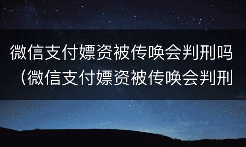 微信支付嫖资被传唤会判刑吗（微信支付嫖资被传唤会判刑吗）