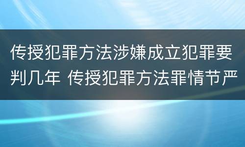 传授犯罪方法涉嫌成立犯罪要判几年 传授犯罪方法罪情节严重的认定