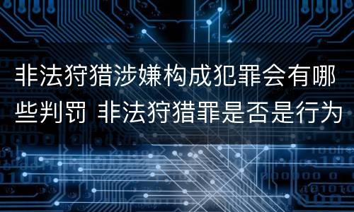 非法狩猎涉嫌构成犯罪会有哪些判罚 非法狩猎罪是否是行为犯