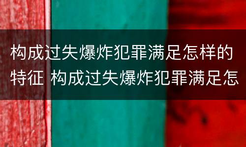构成过失爆炸犯罪满足怎样的特征 构成过失爆炸犯罪满足怎样的特征判定