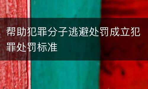 帮助犯罪分子逃避处罚成立犯罪处罚标准