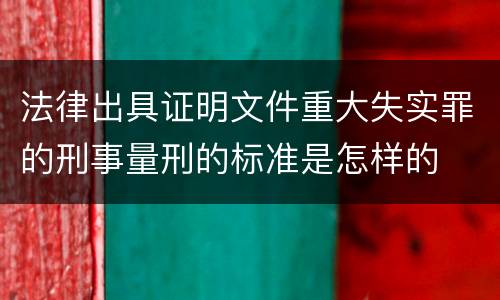 法律出具证明文件重大失实罪的刑事量刑的标准是怎样的