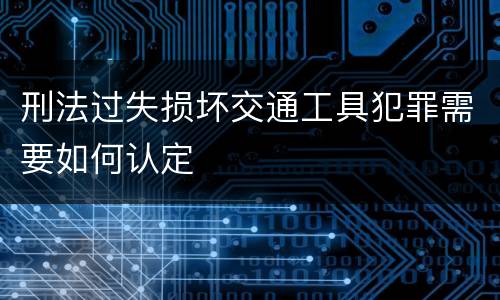 刑法过失损坏交通工具犯罪需要如何认定