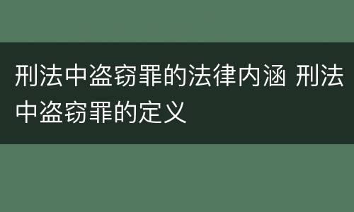 刑法中盗窃罪的法律内涵 刑法中盗窃罪的定义
