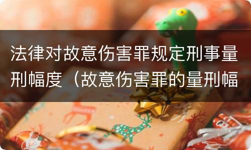 法律对故意伤害罪规定刑事量刑幅度（故意伤害罪的量刑幅度）