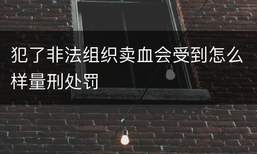 犯了非法组织卖血会受到怎么样量刑处罚