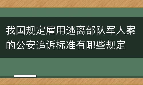 我国规定雇用逃离部队军人案的公安追诉标准有哪些规定