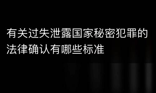 有关过失泄露国家秘密犯罪的法律确认有哪些标准