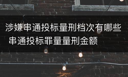 涉嫌串通投标量刑档次有哪些 串通投标罪量量刑金额