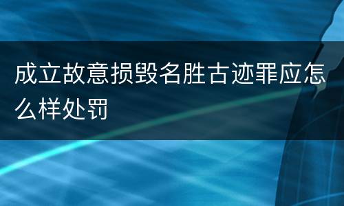 成立故意损毁名胜古迹罪应怎么样处罚
