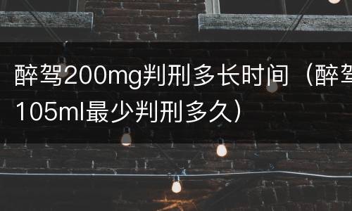醉驾200mg判刑多长时间（醉驾105ml最少判刑多久）