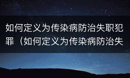 如何定义为传染病防治失职犯罪（如何定义为传染病防治失职犯罪行为）