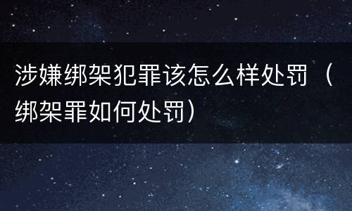 涉嫌绑架犯罪该怎么样处罚（绑架罪如何处罚）