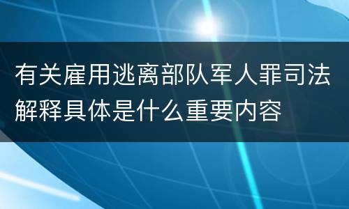 有关雇用逃离部队军人罪司法解释具体是什么重要内容