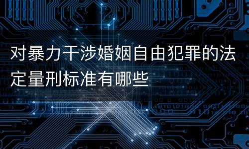 对暴力干涉婚姻自由犯罪的法定量刑标准有哪些