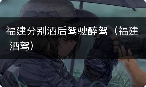 福建分别酒后驾驶醉驾（福建 酒驾）