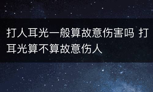 打人耳光一般算故意伤害吗 打耳光算不算故意伤人