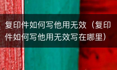 复印件如何写他用无效（复印件如何写他用无效写在哪里）