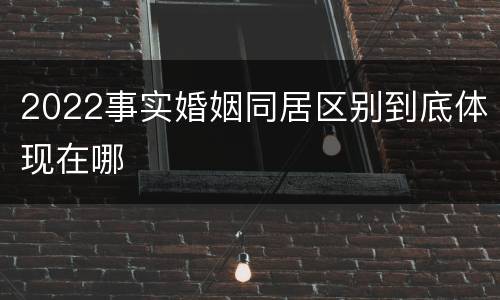2022事实婚姻同居区别到底体现在哪