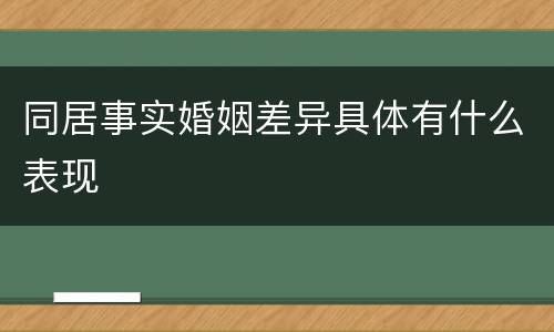 同居事实婚姻差异具体有什么表现