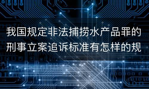 我国规定非法捕捞水产品罪的刑事立案追诉标准有怎样的规定