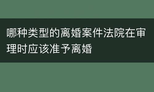 哪种类型的离婚案件法院在审理时应该准予离婚