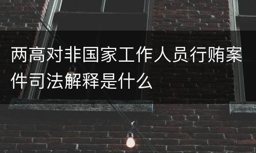 两高对非国家工作人员行贿案件司法解释是什么