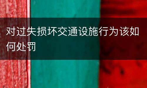 对过失损坏交通设施行为该如何处罚