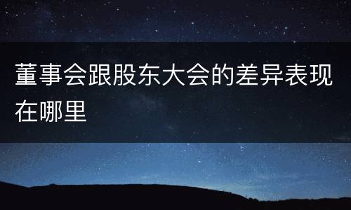董事会跟股东大会的差异表现在哪里