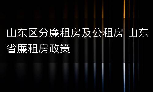 山东区分廉租房及公租房 山东省廉租房政策