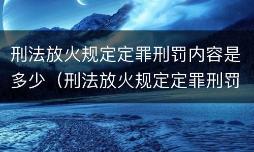 刑法放火规定定罪刑罚内容是多少（刑法放火规定定罪刑罚内容是多少年）