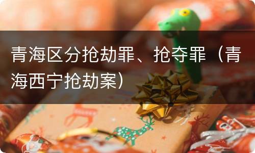 青海区分抢劫罪、抢夺罪（青海西宁抢劫案）