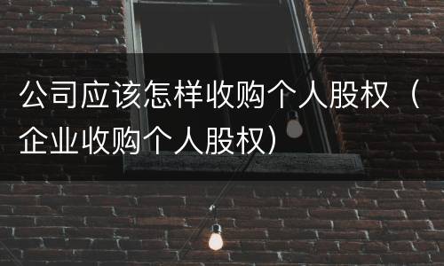 公司应该怎样收购个人股权（企业收购个人股权）