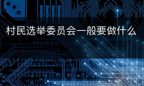 村民选举委员会一般要做什么