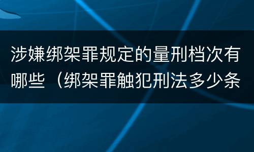 涉嫌绑架罪规定的量刑档次有哪些（绑架罪触犯刑法多少条）