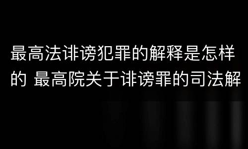 最高法诽谤犯罪的解释是怎样的 最高院关于诽谤罪的司法解释