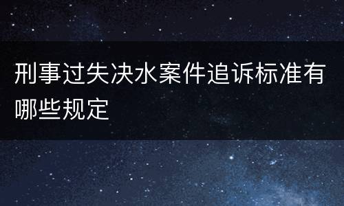 刑事过失决水案件追诉标准有哪些规定