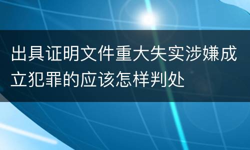 出具证明文件重大失实涉嫌成立犯罪的应该怎样判处