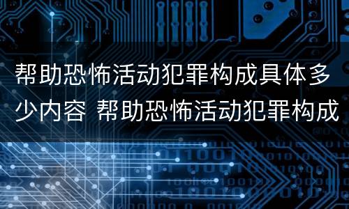 帮助恐怖活动犯罪构成具体多少内容 帮助恐怖活动犯罪构成具体多少内容以上