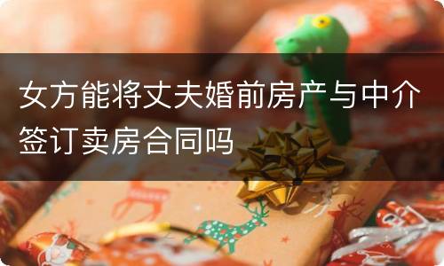 女方能将丈夫婚前房产与中介签订卖房合同吗