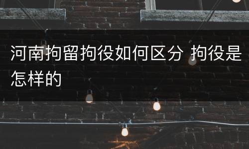 河南拘留拘役如何区分 拘役是怎样的