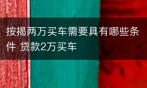 按揭两万买车需要具有哪些条件 贷款2万买车