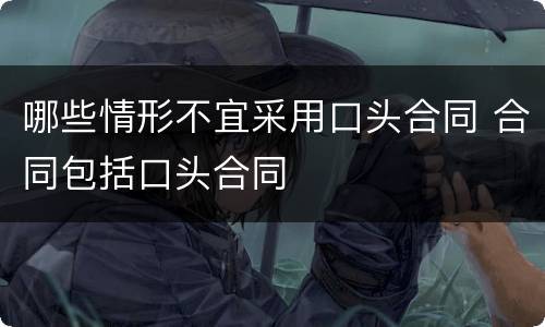 哪些情形不宜采用口头合同 合同包括口头合同