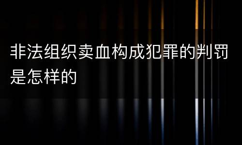 非法组织卖血构成犯罪的判罚是怎样的