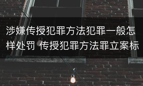 涉嫌传授犯罪方法犯罪一般怎样处罚 传授犯罪方法罪立案标准