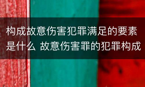 构成故意伤害犯罪满足的要素是什么 故意伤害罪的犯罪构成要件