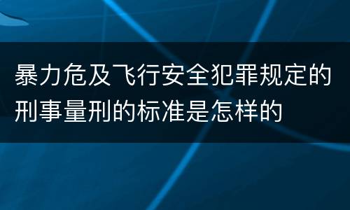 暴力危及飞行安全犯罪规定的刑事量刑的标准是怎样的