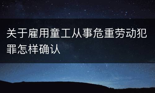 关于雇用童工从事危重劳动犯罪怎样确认