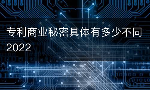 专利商业秘密具体有多少不同2022