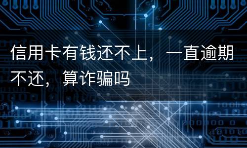信用卡有钱还不上，一直逾期不还，算诈骗吗